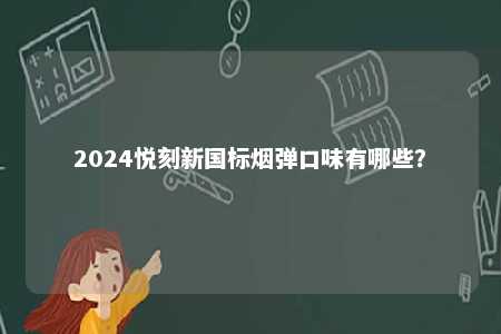 2024悦刻新国标烟弹口味有哪些？ 